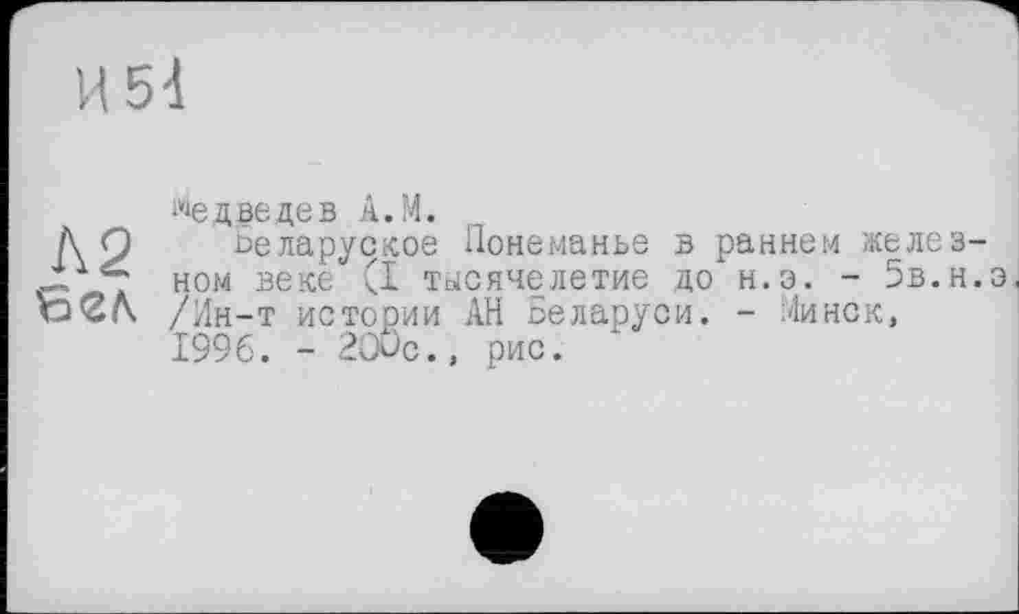 ﻿Медведев A.M.
Беларуское Понеманье в раннем железном веке (I тысячелетие до н.э. - Бв.н.э, /Йн-т истории АН Беларуси. - Минск, 1996. - 2ÔÜC., рис.